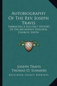 Cover image for Autobiography of the REV. Joseph Travis: Embracing a Succinct History of the Methodist Episcopal Church, South