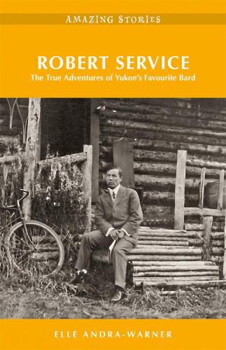 Robert Service: The True Adventures of Yukon's Favourite Bard Amazing Stories