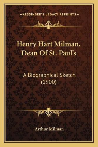 Henry Hart Milman, Dean of St. Paul's: A Biographical Sketch (1900)