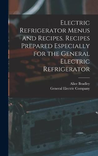 Cover image for Electric Refrigerator Menus and Recipes. Recipes Prepared Especially for the General Electric Refrigerator