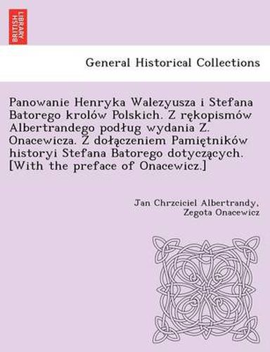 Cover image for Panowanie Henryka Walezyusza I Stefana Batorego Krolo W Polskich. Z Re Kopismo W Albertrandego Pod Ug Wydania Z . Onacewicza. Z Do a Czeniem Pamie Tniko W Historyi Stefana Batorego Dotycza Cych. [With the Preface of Onacewicz.]