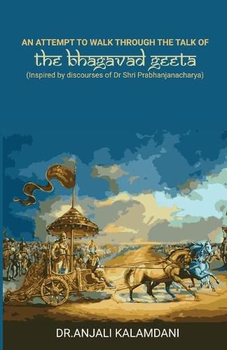 Cover image for An Attempt To Walk Through The Talk Of The Bhagavad Geeta: Inspired by discourses of Dr. Shri. Prabhanjanacharya