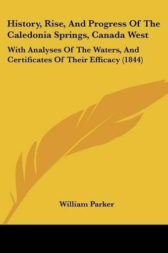 History, Rise, and Progress of the Caledonia Springs, Canada West: With Analyses of the Waters, and Certificates of Their Efficacy (1844)