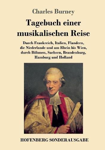 Tagebuch einer musikalischen Reise: Durch Frankreich, Italien, Flandern, die Niederlande und am Rhein bis Wien, durch Boehmen, Sachsen, Brandenburg, Hamburg und Holland