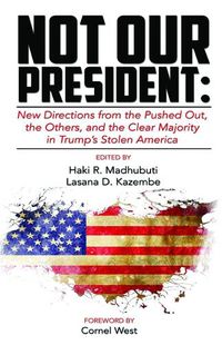 Cover image for Not Our President: New Directions from the Pushed Out, the Others and the Clear Majority in Trump's Stolen America