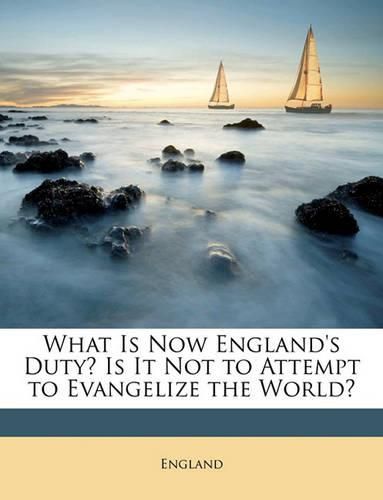 Cover image for What Is Now England's Duty? Is It Not to Attempt to Evangelize the World?