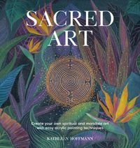Cover image for Sacred Art: Create your own spiritual and mandala art with easy acrylic painting techniques