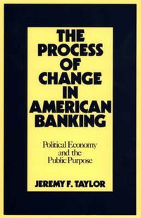 Cover image for The Process of Change in American Banking: Political Economy and the Public Purpose