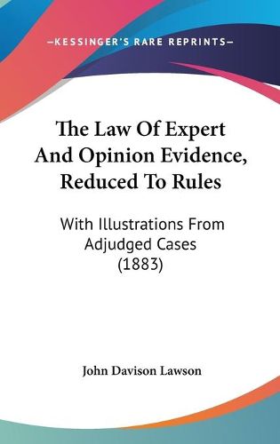 Cover image for The Law of Expert and Opinion Evidence, Reduced to Rules: With Illustrations from Adjudged Cases (1883)