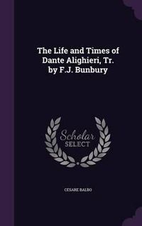 Cover image for The Life and Times of Dante Alighieri, Tr. by F.J. Bunbury