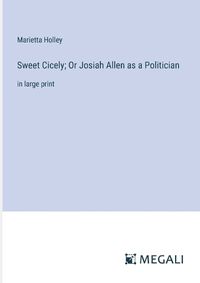 Cover image for Sweet Cicely; Or Josiah Allen as a Politician