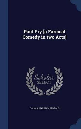 Paul Pry [A Farcical Comedy in Two Acts]