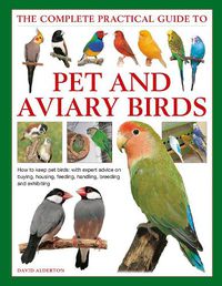 Cover image for Keeping Pet & Aviary Birds, The Complete Practical Guide to: How to keep pet birds, with expert advice on buying, housing, feeding, handling, breeding and exhibiting