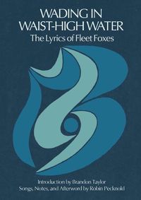 Cover image for Wading in Waist-High Water: The Lyrics of Fleet Foxes