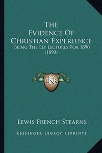 Cover image for The Evidence of Christian Experience: Being the Ely Lectures for 1890 (1890)