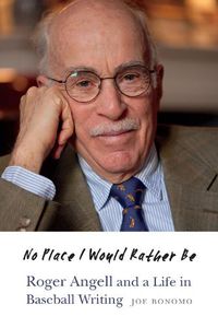 Cover image for No Place I Would Rather Be: Roger Angell and a Life in Baseball Writing