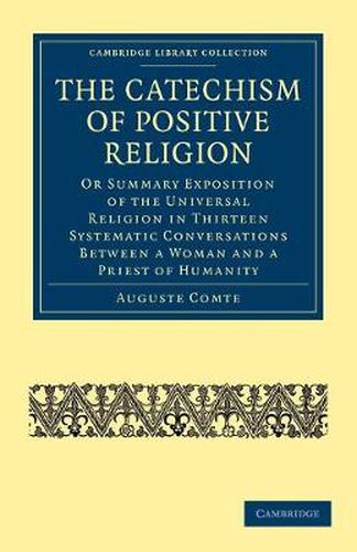 The Catechism of Positive Religion: Or Summary Exposition of the Universal Religion in Thirteen Systematic Conversations between a Woman and a Priest of Humanity