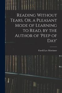 Cover image for Reading Without Tears, Or, a Pleasant Mode of Learning to Read, by the Author of 'peep of Day'