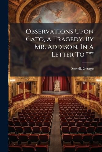 Cover image for Observations Upon Cato, a Tragedy. by Mr. Addison. in a Letter to ***