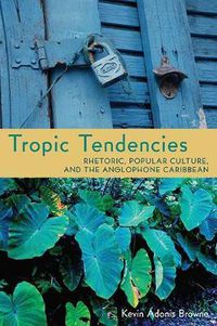Cover image for Tropic Tendencies: Rhetoric, Popular Culture, and the Anglophone Caribbean