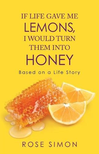 Cover image for If Life Gave Me Lemons, I Would Turn Them into Honey: Based on a Life Story