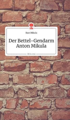 Cover image for Der Bettel-Gendarm Anton Mikula. Life is a Story - story.one