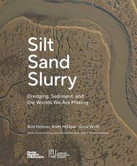 Cover image for Silt Sand and Slurry: Dredging, Sediment, and the Worlds We Are Making