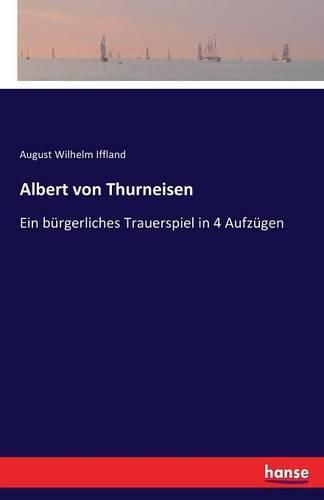 Albert von Thurneisen: Ein burgerliches Trauerspiel in 4 Aufzugen