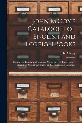 Cover image for John M'Coy's Catalogue of English and Foreign Books [microform]: Comprising Popular and Standard Works on Theology, History, Biography, Medicine, Surgery, and Miscellaneous Literature
