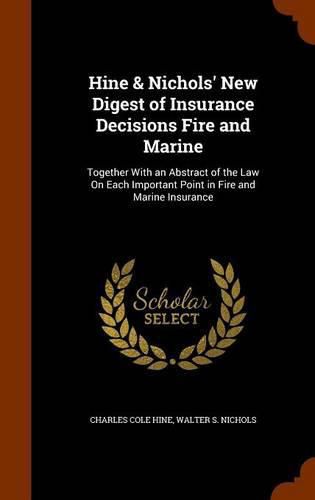 Hine & Nichols' New Digest of Insurance Decisions Fire and Marine: Together with an Abstract of the Law on Each Important Point in Fire and Marine Insurance