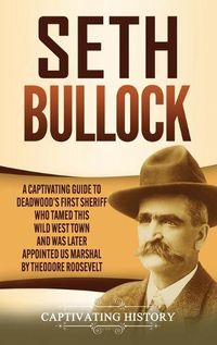 Cover image for Seth Bullock: A Captivating Guide to Deadwood's First Sheriff Who Tamed This Wild West Town and Was Later Appointed US Marshal by Theodore Roosevelt