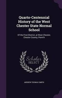 Cover image for Quarto-Centennial History of the West Chester State Normal School: Of the First District, at West Chester, Chester County, Penn'a