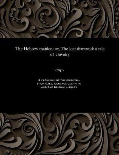 The Hebrew Maiden: Or, the Lost Diamond: A Tale of Chivalry