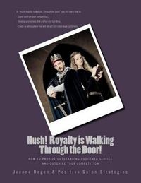 Cover image for Hush Royalty is Walking Through the Door!: How to Provide Outstanding Customer Service and Outshine Your Competition