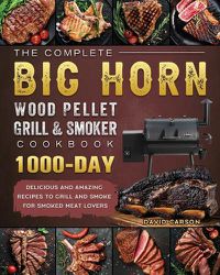 Cover image for The Complete BIG HORN Wood Pellet Grill And Smoker Cookbook: 1000-Day Delicious And Amazing Recipes To Grill And Smoke For Smoked Meat Lovers
