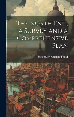 Cover image for The North end, a Survey and a Comprehensive Plan