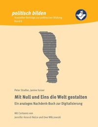 Cover image for Mit Null und Eins die Welt gestalten: Ein analoges Nachdenk-Buch zur Digitalisierung