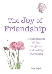 Cover image for The Joy of Friendship: A Celebration of Life, Laughter and Lasting Memories
