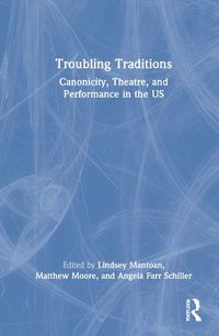 Cover image for Troubling Traditions: Canonicity, Theatre, and Performance in the US