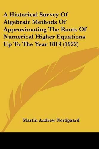 Cover image for A Historical Survey of Algebraic Methods of Approximating the Roots of Numerical Higher Equations Up to the Year 1819 (1922)