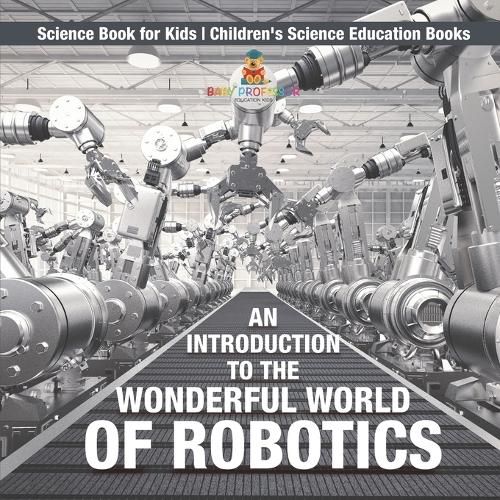 An Introduction to the Wonderful World of Robotics - Science Book for Kids Children's Science Education Books