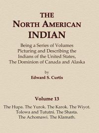 Cover image for The North American Indian Volume 13 - The Hupa, The Yurok, The Karok, The Wiyot, Tolowa and Tututni, The Shasta, The Achomawi, The Klamath