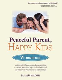 Cover image for Peaceful Parent, Happy Kids Workbook: Using Mindfulness and Connection to Raise Resilient, Joyful Children and Rediscover Your Love of Parenting