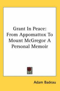 Cover image for Grant In Peace: From Appomattox To Mount McGregor A Personal Memoir