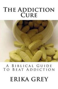 Cover image for The Addiction Cure: A Biblical Guide To Beat Addiction