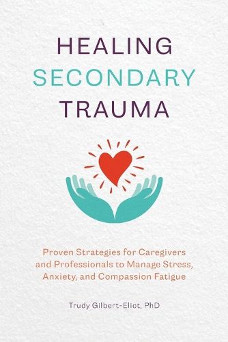 Healing Secondary Trauma: Proven Strategies for Caregivers and Professionals to Manage Stress, Anxiety, and Compassion Fatigue