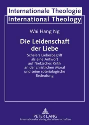 Cover image for Die Leidenschaft Der Liebe: Schelers Liebesbegriff ALS Eine Antwort Auf Nietzsches Kritik an Der Christlichen Moral Und Seine Soteriologische Bedeutung