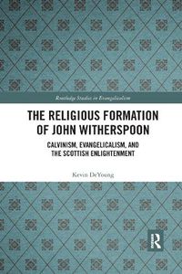 Cover image for The Religious Formation of John Witherspoon: Calvinism, Evangelicalism, and the Scottish Enlightenment