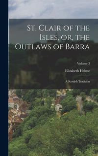 Cover image for St. Clair of the Isles, or, the Outlaws of Barra