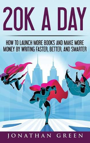 20K a Day: How to Launch More Books and Make More Money by Writing Faster, Better and Smarter